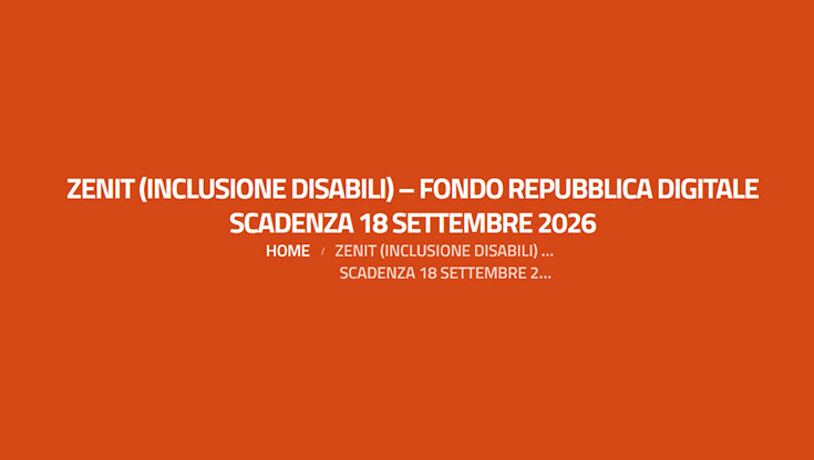Scadenza bando Zenit – Sostenere interventi innovativi e sperimentali per accrescere le competenze digitali e favorire l’inclusione sociale e lavorativa delle persone con disabilità e/o invalidità.
